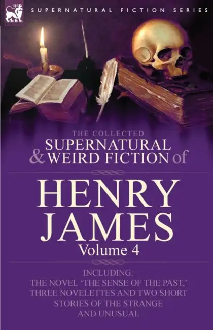 The Collected Supernatural and Weird Fiction of Henry James: Volume 4-Including the Novel 'The Sense of the Past, ' Three Novelettes and Two Short Sto by Jr. James Henry