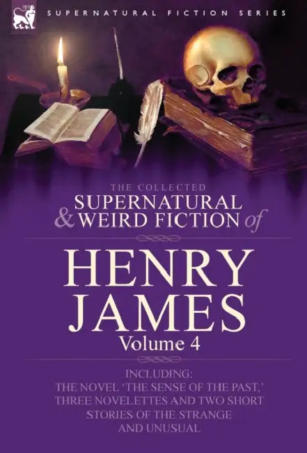 The Collected Supernatural and Weird Fiction of Henry James: Volume 4-Including the Novel 'The Sense of the Past, ' Three Novelettes and Two Short Sto by Jr. James Henry