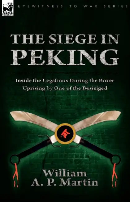 The Siege in Peking: Inside the Legations During the Boxer Uprising by One of the Besieiged by William A. P. Martin