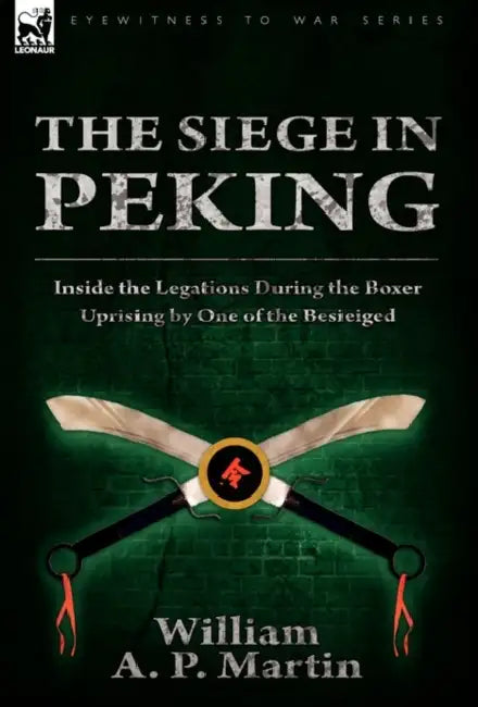 The Siege in Peking: Inside the Legations During the Boxer Uprising by One of the Besieiged by William A. P. Martin