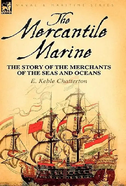 The Mercantile Marine: The Story of the Merchants of the Seas and Oceans by E. Keble Chatterton