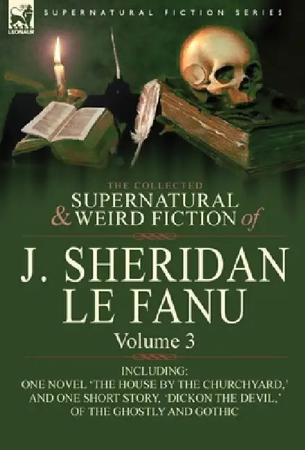 The Collected Supernatural and Weird Fiction of J. Sheridan Le Fanu: Volume 3-Including One Novel 'The House by the Churchyard, ' and One Short Story, by Joseph Sheridan Le Fanu