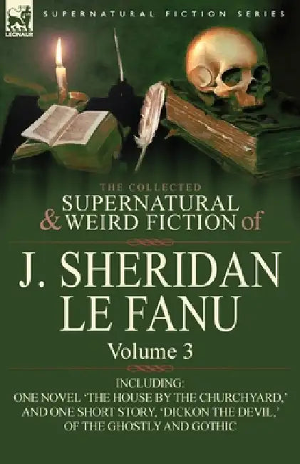 The Collected Supernatural and Weird Fiction of J. Sheridan Le Fanu: Volume 3-Including One Novel 'The House by the Churchyard, ' and One Short Story, by Joseph Sheridan Le Fanu, J. Sheridan Le Fanu