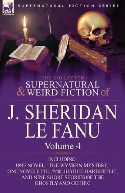 The Collected Supernatural and Weird Fiction of J. Sheridan Le Fanu: Volume 4-Including One Novel, 'The Wyvern Mystery, ' One Novelette, 'Mr. Justice by Joseph Sheridan Le Fanu, J. Sheridan Le Fanu
