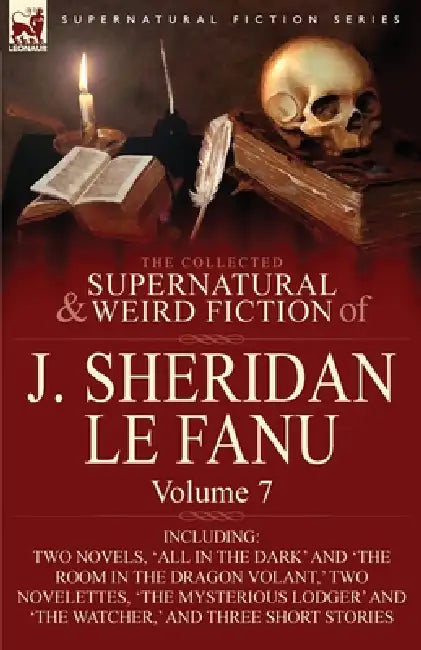 The Collected Supernatural and Weird Fiction of J. Sheridan Le Fanu: Volume 7-Including Two Novels, 'All in the Dark' and 'The Room in the Dragon Vola by Joseph Sheridan Le Fanu, J. Sheridan Le Fanu