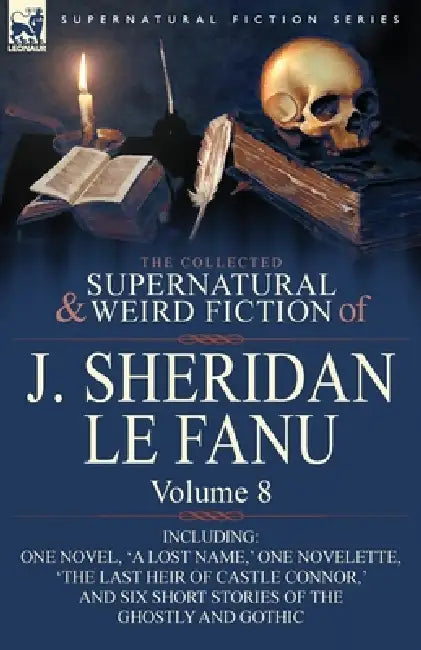 The Collected Supernatural and Weird Fiction of J. Sheridan Le Fanu: Volume 8-Including One Novel, 'a Lost Name, ' One Novelette, 'The Last Heir of CA by Joseph Sheridan Le Fanu, J. Sheridan Le Fanu
