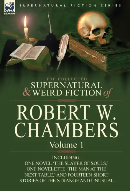 The Collected Supernatural and Weird Fiction of Robert W. Chambers: Volume 1-Including One Novel 'The Slayer of Souls, ' One Novelette 'The Man at the by Robert W. Chambers