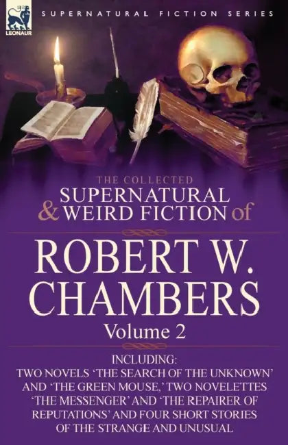 The Collected Supernatural and Weird Fiction of Robert W. Chambers: Volume 2-Including Two Novels 'The Search of the Unknown' and 'The Green Mouse, ' by Robert W. Chambers