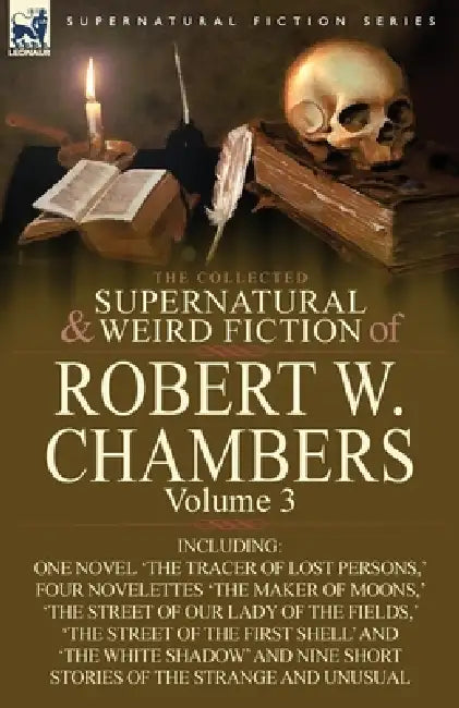 The Collected Supernatural and Weird Fiction of Robert W. Chambers: Volume 3-Including One Novel 'The Tracer of Lost Persons, ' Four Novelettes 'The M by Robert W. Chambers