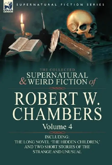 The Collected Supernatural and Weird Fiction of Robert W. Chambers: Volume 4-Including One Novel 'The Hidden Children, ' and Two Short Stories of the by Robert W. Chambers