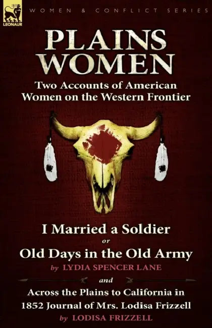 Plains Women: Two Accounts of American Women on the Western Frontier---I Married a Soldier or Old Days in the Old Army & Across the Plains to Californ by Lydia Spencer Lane, Lodisa Frizzell