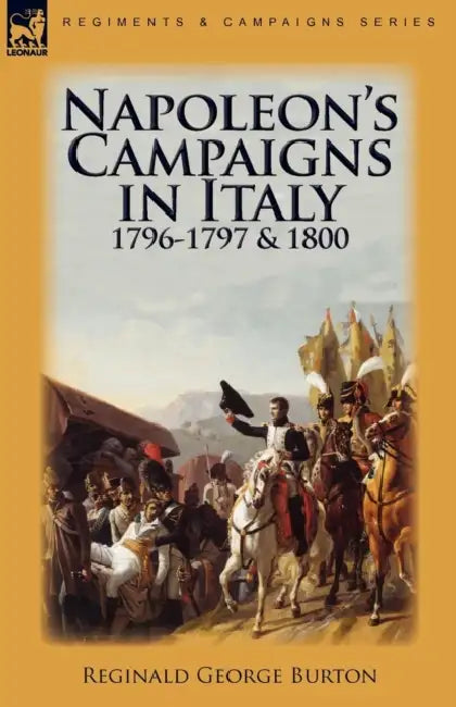 Napoleon's Campaigns in Italy 1796-1797 and 1800 by Reginald George Burton