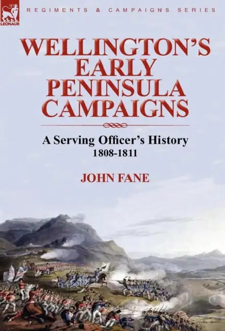 Wellington's Early Peninsula Campaigns: a Serving Officer's History 1808-1811 by John Fane