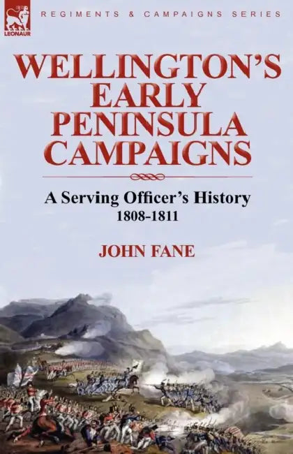 Wellington's Early Peninsula Campaigns: a Serving Officer's History 1808-1811 by John Fane