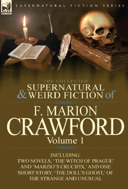 The Collected Supernatural and Weird Fiction of F. Marion Crawford: Volume 1-Including Two Novels, 'The Witch of Prague' and 'Marzio's Crucifix, ' and by F. Marion Crawford