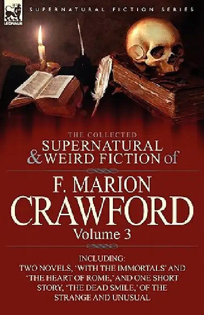The Collected Supernatural and Weird Fiction of F. Marion Crawford: Volume 3-Including Two Novels, 'With the Immortals' and 'The Heart of Rome, ' and by F. Marion Crawford