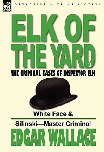 Elk of the 'Yard'-The Criminal Cases of Inspector Elk: Volume 3-White Face & Silinski-Master Criminal by Edgar Wallace