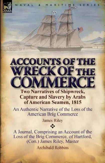 Accounts of the Wreck of the Commerce: Two Narratives of Shipwreck, Capture and Slavery by Arabs of American Seamen, 1815 by James Riley, Archibald Robbins
