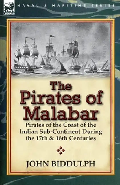 The Pirates of Malabar: Pirates of the Coast of the Indian Sub-Continent During the 17th & 18th Centuries by John Biddulph