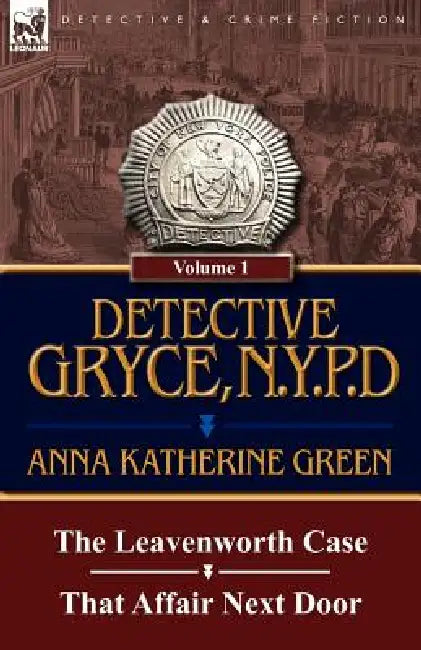 Detective Gryce, N. Y. P. D.: Volume: 1-The Leavenworth Case and That Affair Next Door by Anna Katharine Green