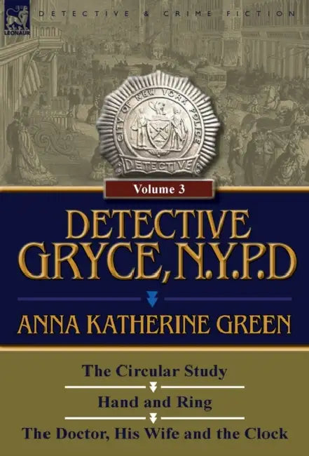 Detective Gryce, N. Y. P. D.: Volume: 3-The Circular Study, Hand and Ring and the Doctor, His Wife and the Clock by Anna Katharine Green