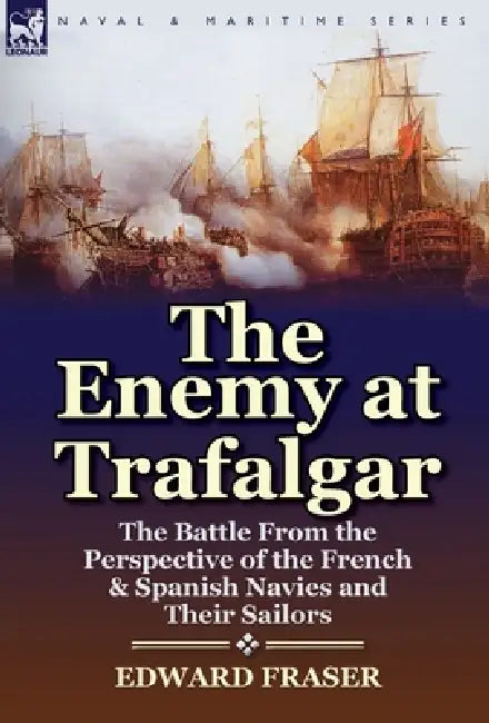 The Enemy at Trafalgar: the Battle From the Perspective of the French & Spanish Navies and Their Sailors by Edward Fraser