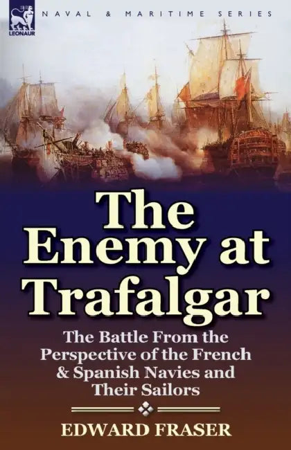 The Enemy at Trafalgar: the Battle From the Perspective of the French & Spanish Navies and Their Sailors by Edward Fraser