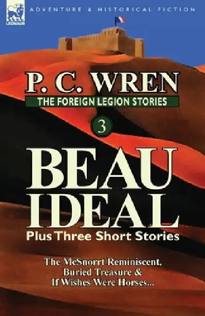 The Foreign Legion Stories 3: Beau Ideal Plus Three Short Stories: The McSnorrt Reminiscent, Buried Treasure & If Wishes Were Horses... by P. C. Wren