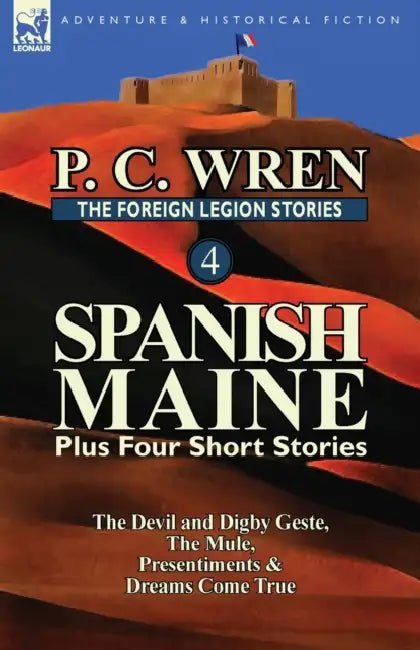 The Foreign Legion Stories 4: Spanish Maine Plus Four Short Stories: The Devil and Digby Geste, the Mule, Presentiments, & Dreams Come True by P. C. Wren