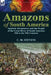 Amazons of South America: Spanish Adventurers and the People of the Great River of South America, 15th to the 19th Centuries by C. M. Stevens
