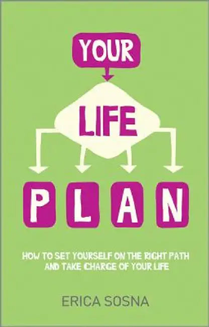 Your Life Plan: How to Set Yourself on the Right Path and Take Charge of Your Life by Erica Sosna