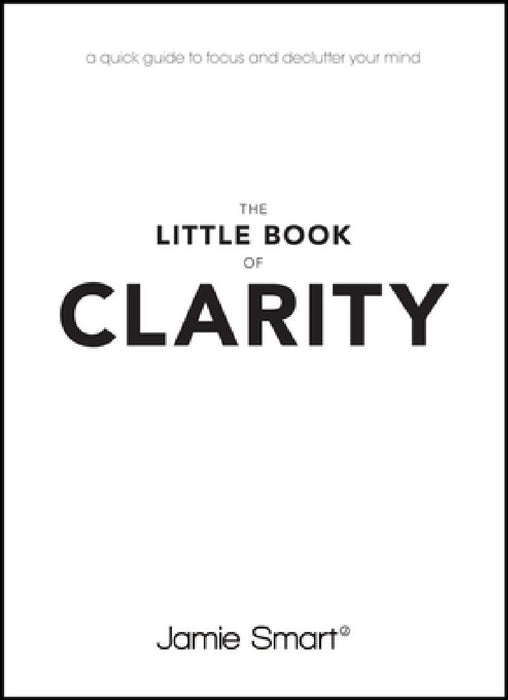 The Little Book of Clarity: A Quick Guide to Focus and Declutter Your Mind