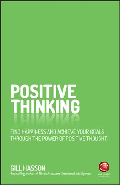 Positive Thinking: Find Happiness and Achieve Your Goals Through the Power of Positive Thought by Gill Hasson