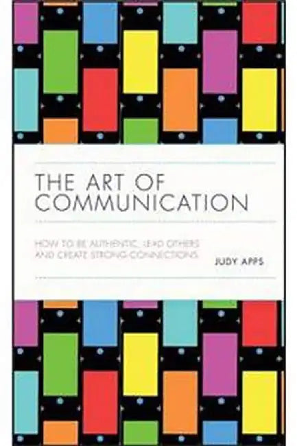 The Art Of Communication: How To Be Authentic Lead Others And Create Strong Connections by Apps