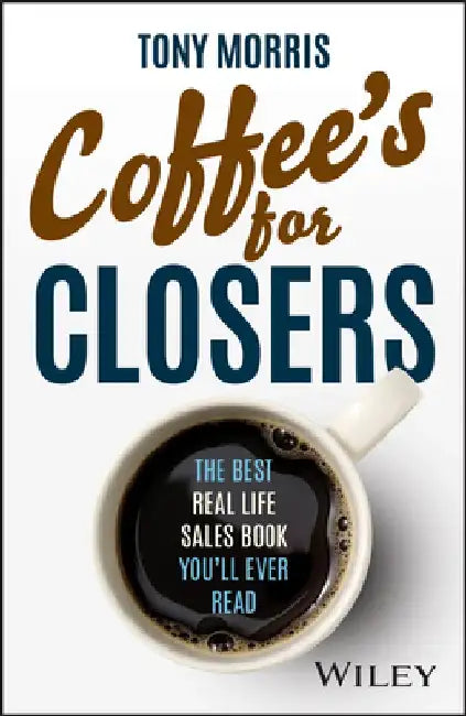Coffee's for Closers: The Best Real Life Sales Book You'll Ever Read by Tony Morris