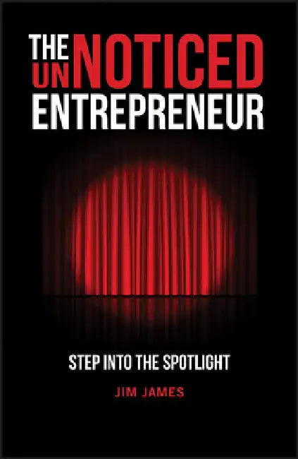 The Unnoticed Entrepreneur: Step Into the Spotlight by Jim James
