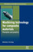 Machining Technology for Composite Materials: Principles and Practice by Hocheng