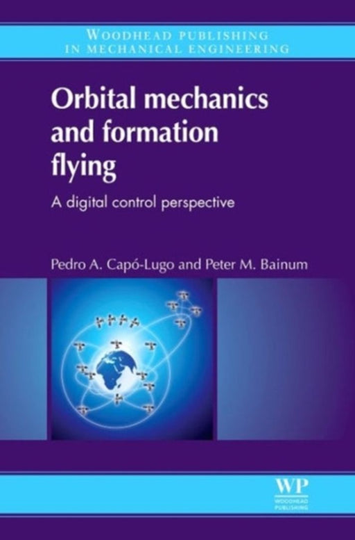 Orbital Mechanics And Formation Flying: A digital control perspective by Pedro A Capo-Lugo, Peter M. Bainum