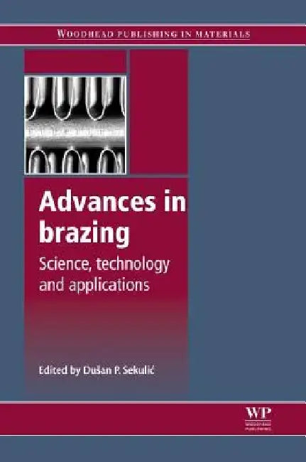 Advances in Brazing: Science, Technology and Applications by Dusan P. Sekulic