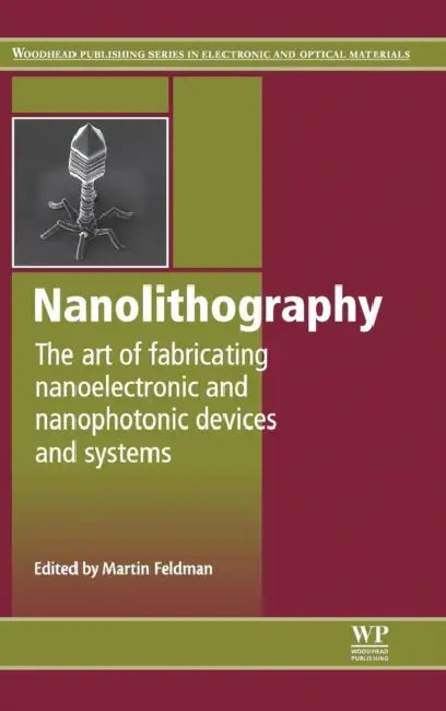 Nanolithography: The Art of Fabricating Nanoelectronic and Nanophotonic Devices and Systems by M. Feldman