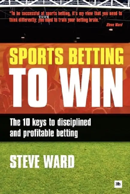 Sports Betting to Win: The 10 Keys to Disciplined and Profitable Betting by Steve Ward