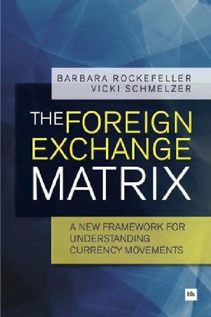 The Foreign Exchange Matrix: A New Framework for Understanding Currency Movements by Barbara Rockefeller