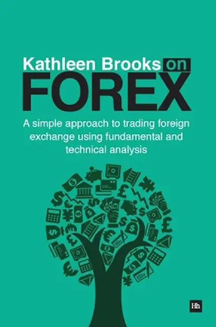 Kathleen Brooks on Forex: A Simple Approach to Trading Foreign Exchange Using Fundamental and Technical Analysis by Kathleen Brooks