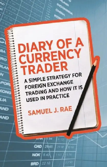 Diary of a Currency Trader: A Simple Strategy for Foreign Exchange Trading and How It Is Used in Practice by Samuel J. Rae