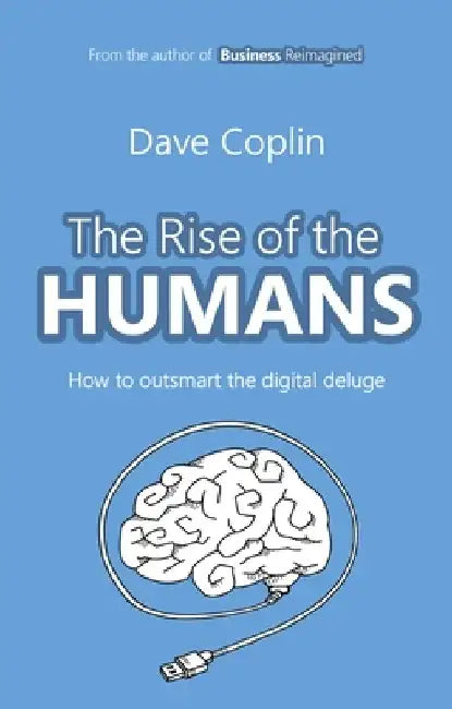The Rise of the Humans: How to Outsmart the Digital Deluge by Dave Coplin
