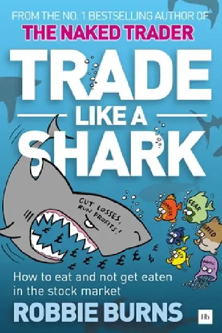 Trade Like a Shark: The Naked Trader on How to Eat and Not Get Eaten in the Stock Market by Robbie Burns