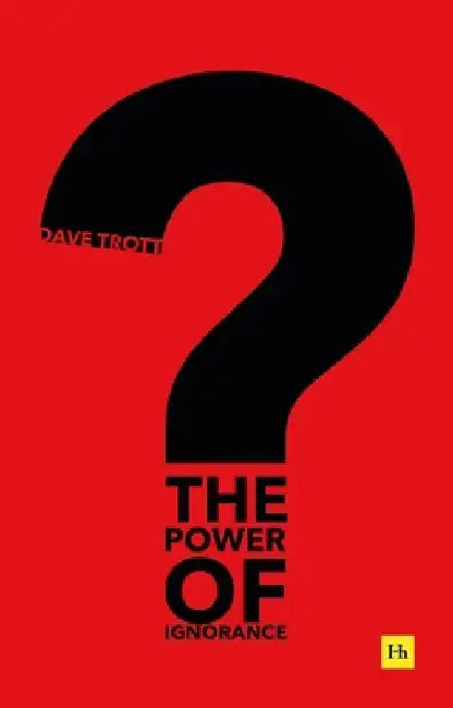 The Power of Ignorance: How Creative Solutions Emerge When We Admit What We Don't Know by Dave Trott