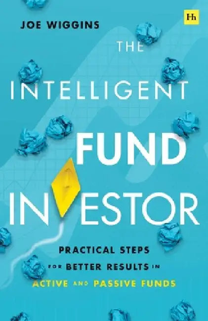 The Intelligent Fund Investor: Practical Steps for Better Results in Active and Passive Funds by Joe Wiggins