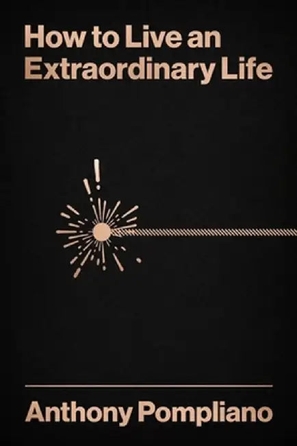 How to Live an Extraordinary Life by Anthony Pompliano