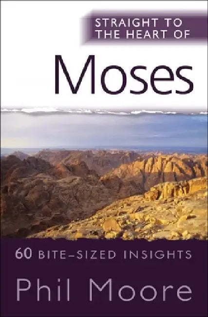 Straight to the Heart of Moses: 60 Bite-Sized Insights from Exodus, Leviticus, Numbers and Deuteronomy by Phil Moore